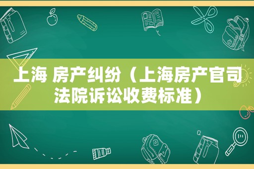 上海 房產糾紛（上海房產官司法院訴訟收費標準）