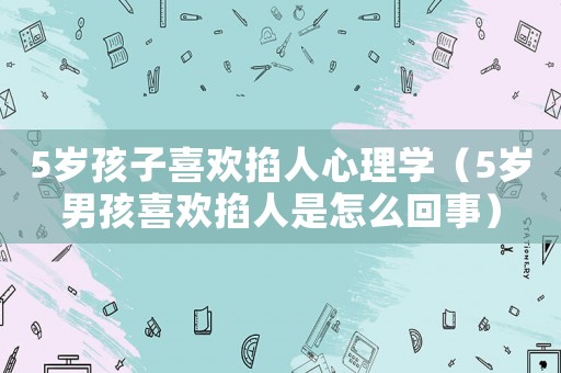 5歲孩子喜歡掐人心理學(xué)（5歲男孩喜歡掐人是怎么回事）