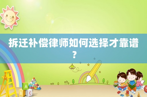 拆遷補償律師如何選擇才靠譜？