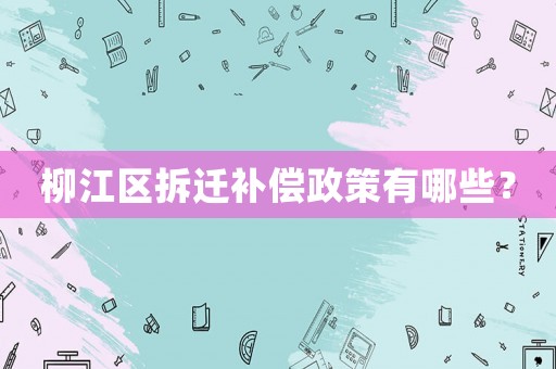 柳江區(qū)拆遷補償政策有哪些？