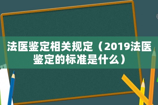 法醫鑒定相關規定（2019法醫鑒定的標準是什么）