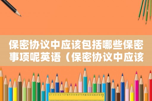 保密協議中應該包括哪些保密事項呢英語（保密協議中應該包括哪些保密事項呢）