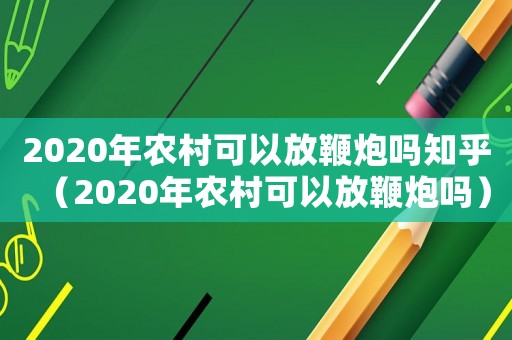 2020年農(nóng)村可以放鞭炮嗎知乎（2020年農(nóng)村可以放鞭炮嗎）
