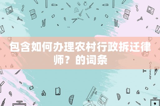 包含如何辦理農(nóng)村行政拆遷律師？的詞條