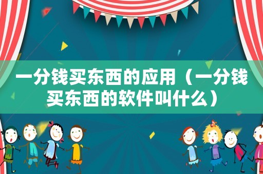 一分錢買東西的應(yīng)用（一分錢買東西的軟件叫什么）