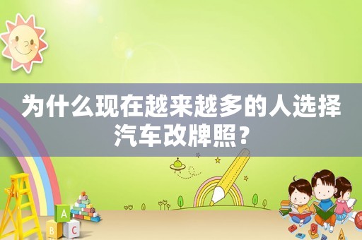 為什么現(xiàn)在越來(lái)越多的人選擇汽車(chē)改牌照？