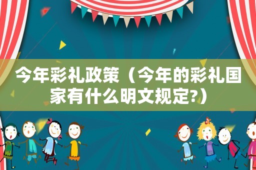 今年彩禮政策（今年的彩禮國家有什么明文規定?）