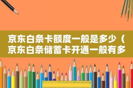 京東白條卡額度一般是多少（京東白條儲蓄卡開通一般有多少額度）