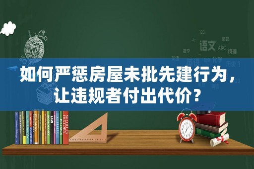 如何嚴懲房屋未批先建行為，讓違規者付出代價？