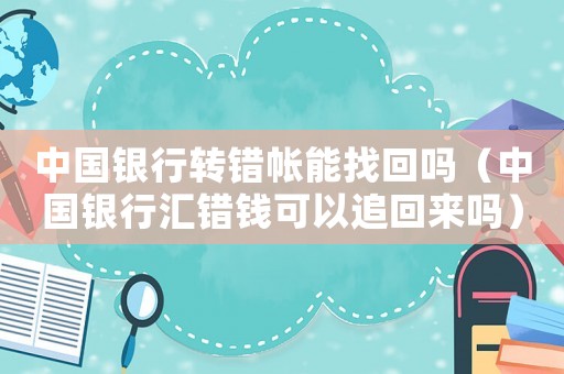中國銀行轉錯帳能找回嗎（中國銀行匯錯錢可以追回來嗎）