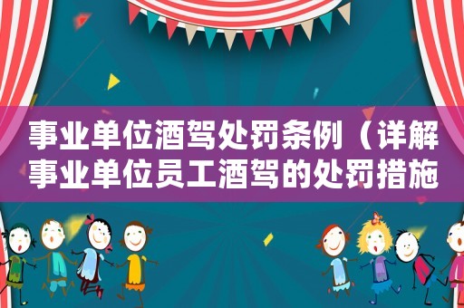 事業單位酒駕處罰條例（詳解事業單位員工酒駕的處罰措施）