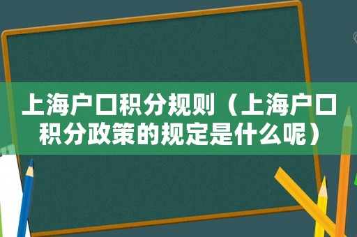 上海戶口積分規則（上海戶口積分政策的規定是什么呢）