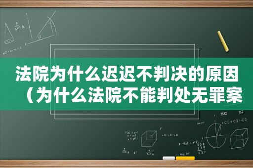 法院為什么遲遲不判決的原因（為什么法院不能判處無罪案件）