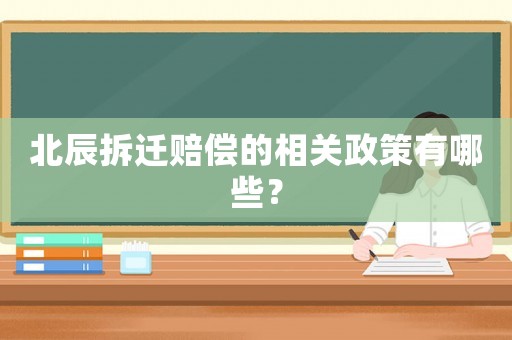 北辰拆遷賠償?shù)南嚓P(guān)政策有哪些？