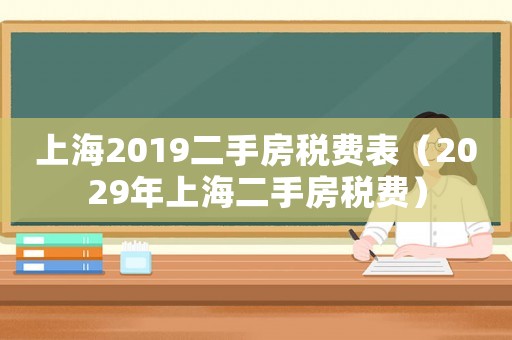 上海2019二手房稅費(fèi)表（2029年上海二手房稅費(fèi)）