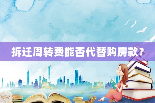 拆遷周轉(zhuǎn)費(fèi)能否代替購(gòu)房款？