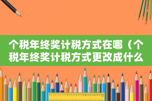 個稅年終獎計稅方式在哪（個稅年終獎計稅方式更改成什么了）