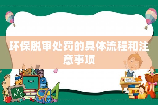 環(huán)保脫審處罰的具體流程和注意事項