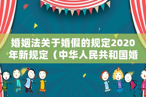 婚姻法關于婚假的規定2020年新規定（中華人民共和國婚姻法婚假享受多少天）