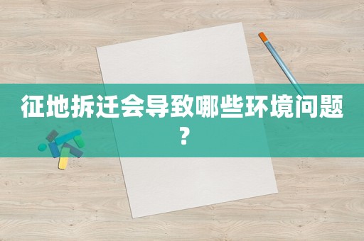征地拆遷會導致哪些環境問題？