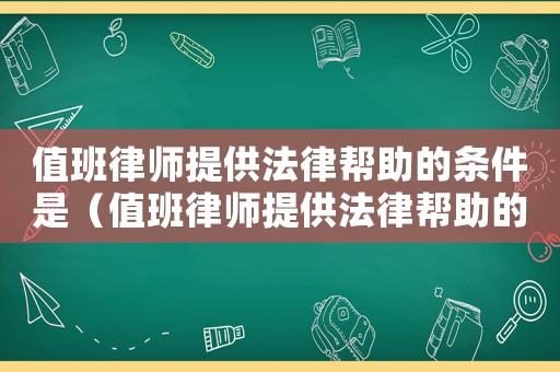 值班律師提供法律幫助的條件是（值班律師提供法律幫助的條件）
