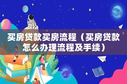 買房貸款買房流程（買房貸款怎么辦理流程及手續(xù)）