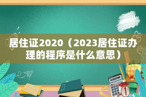居住證2020（2023居住證辦理的程序是什么意思）