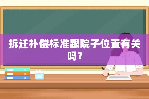 拆遷補償標準跟院子位置有關嗎？