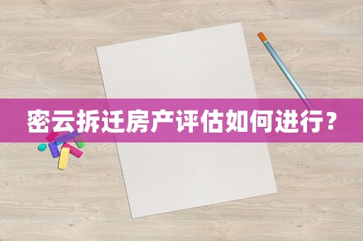 密云拆遷房產評估如何進行？