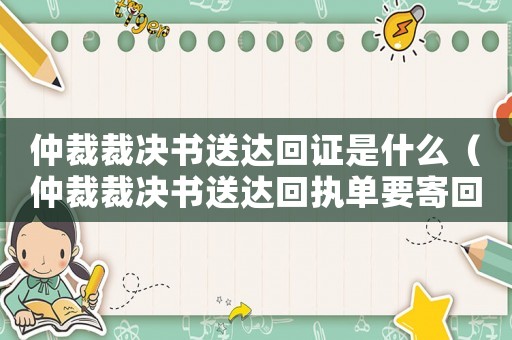 仲裁裁決書送達回證是什么（仲裁裁決書送達回執單要寄回勞動局嗎）