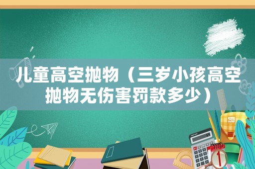 兒童高空拋物（三歲小孩高空拋物無傷害罰款多少）