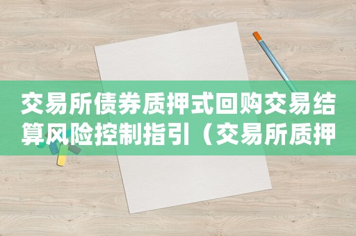 交易所債券質押式回購交易結算風險控制指引（交易所質押式回購規則有哪些內容）