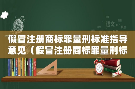 假冒注冊商標罪量刑標準指導意見（假冒注冊商標罪量刑標準指導意見）