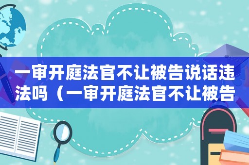 一審開庭法官不讓被告說話違法嗎（一審開庭法官不讓被告說話）