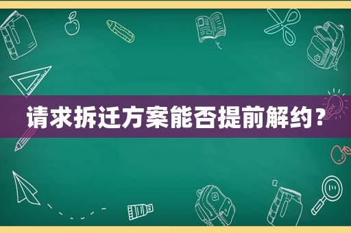 請求拆遷方案能否提前解約？