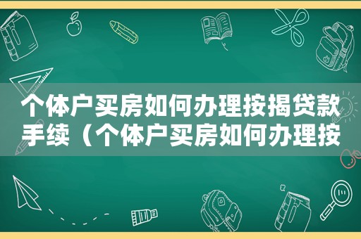 個體戶買房如何辦理按揭貸款手續（個體戶買房如何辦理按揭貸款）