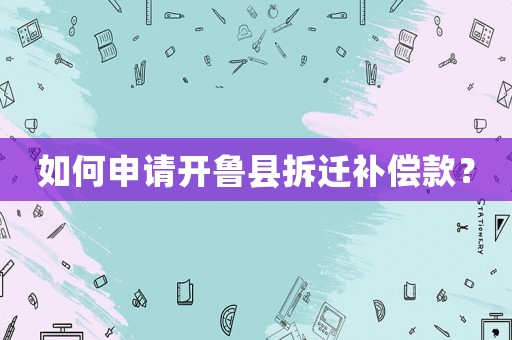如何申請開魯縣拆遷補(bǔ)償款？