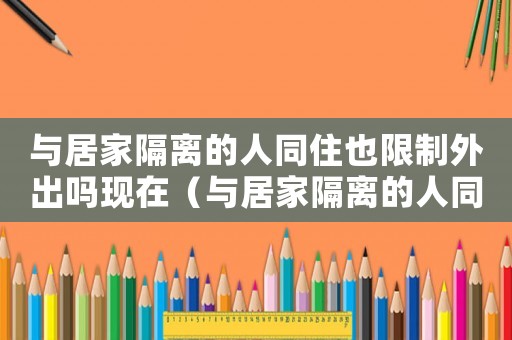 與居家隔離的人同住也限制外出嗎現在（與居家隔離的人同住也限制外出嗎）