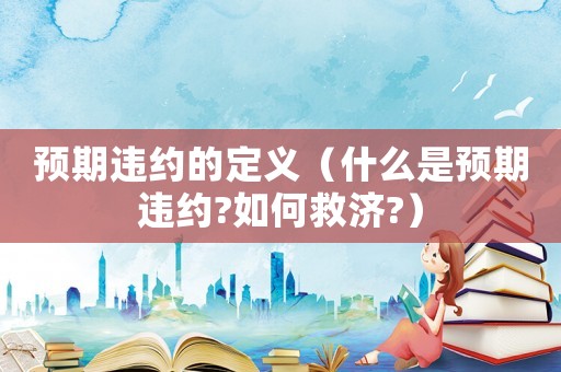 預(yù)期違約的定義（什么是預(yù)期違約?如何救濟(jì)?）