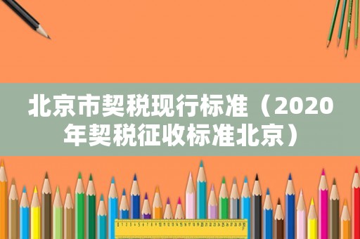 北京市契稅現行標準（2020年契稅征收標準北京）