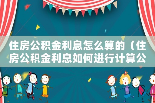 住房公積金利息怎么算的（住房公積金利息如何進(jìn)行計(jì)算公式）