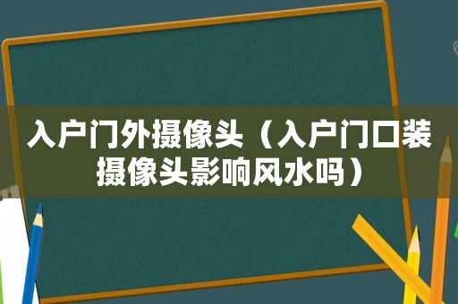 入戶門外攝像頭（入戶門口裝攝像頭影響風水嗎）