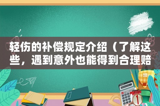 輕傷的補(bǔ)償規(guī)定介紹（了解這些，遇到意外也能得到合理賠償）