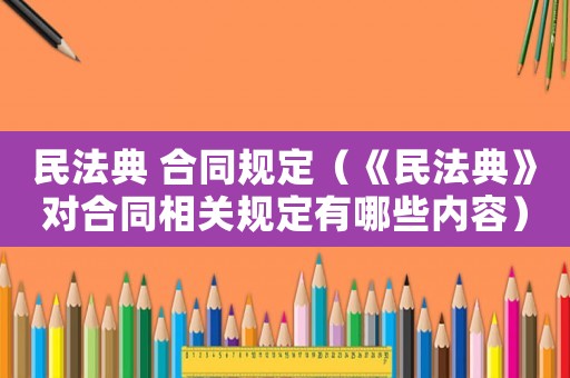 民法典 合同規定（《民法典》對合同相關規定有哪些內容）