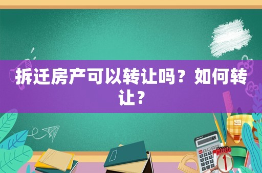 拆遷房產可以轉讓嗎？如何轉讓？