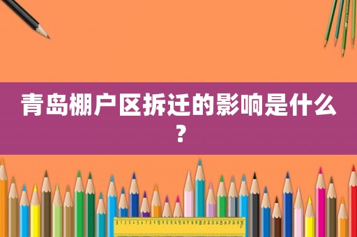 青島棚戶區(qū)拆遷的影響是什么？