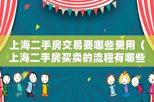 上海二手房交易要哪些費用（上海二手房買賣的流程有哪些費用）