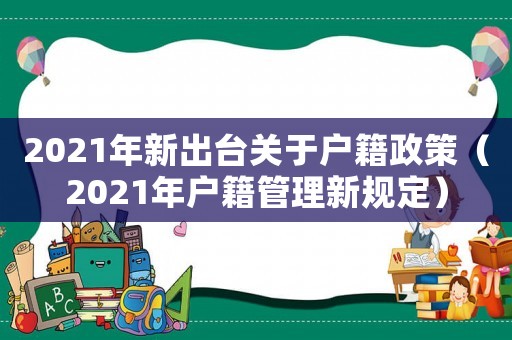 2021年新出臺關于戶籍政策（2021年戶籍管理新規定）