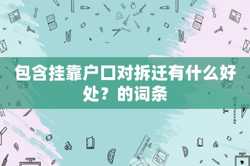 包含掛靠戶口對拆遷有什么好處？的詞條