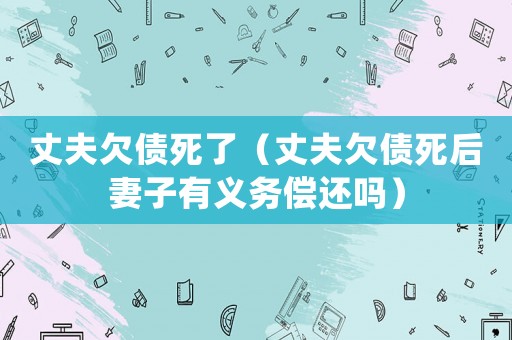 丈夫欠債死了（丈夫欠債死后妻子有義務償還嗎）
